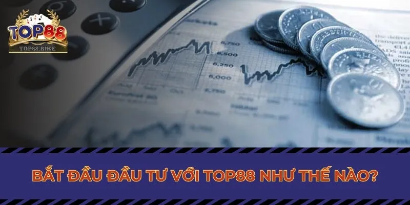 Bắt đầu đầu tư với Top88 như thế nào?