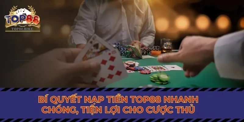 Bí Quyết Nạp Tiền Top88 Nhanh Chóng, Tiện Lợi Cho Cược Thủ