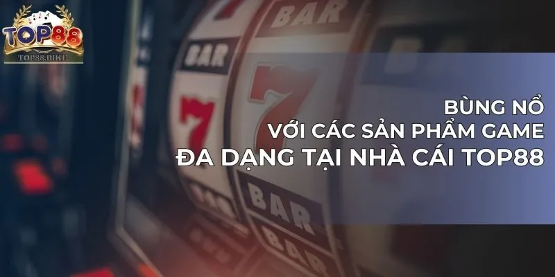 Bùng nổ với các sản phẩm game đa dạng tại nhà cái TOP88