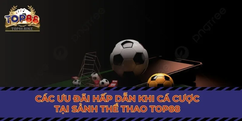 Các ưu đãi hấp dẫn khi cá cược tại sảnh thể thao của Top88