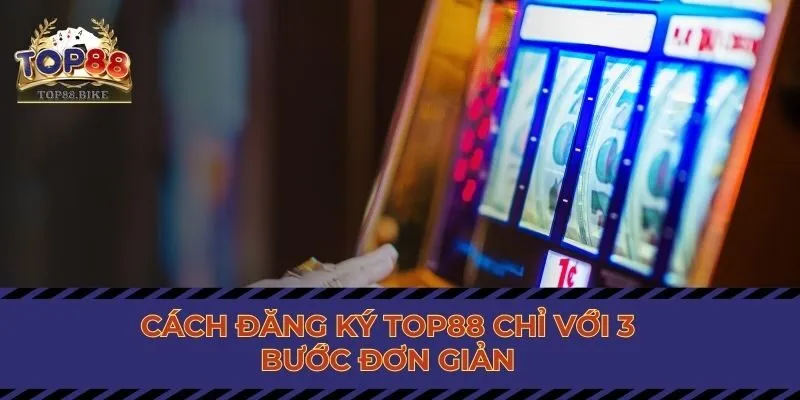 Cách đăng ký Top88 chỉ với 3 bước đơn giản