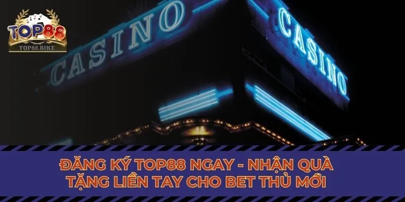 Đăng Ký Top88 Ngay - Nhận Quà Liền Tay Cho Bet Thủ Mới