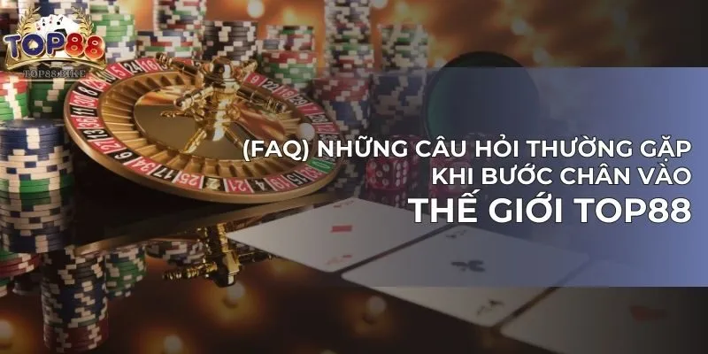 (FAQ) Những câu hỏi thường gặp khi bước chân vào thế giới TOP88 