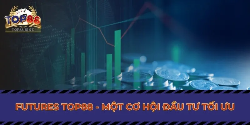 Futures Top88 - Một cơ hội đầu tư tối ưu