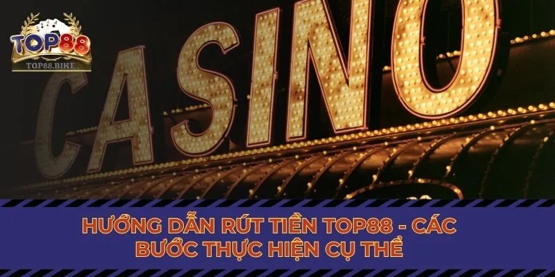 Hướng dẫn rút tiền Top88 - Các bước thực hiện cụ thể