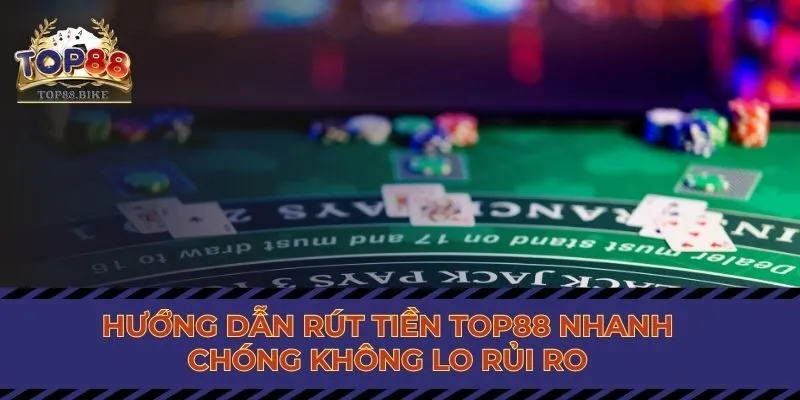 Hướng Dẫn Rút Tiền Top88 Nhanh Chóng Không Lo Rủi Ro