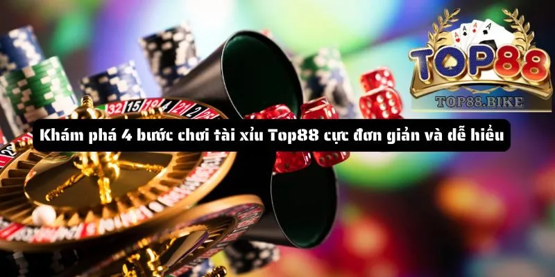 Khám phá 4 bước chơi tài xỉu Top88 cực đơn giản và dễ hiểu