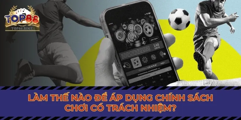 Làm thế nào để áp dụng chính sách chơi có trách nhiệm?