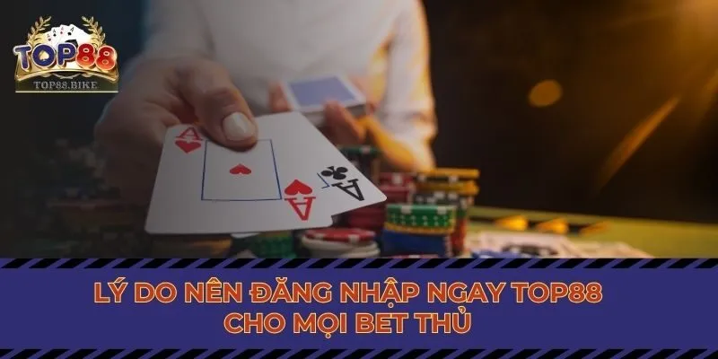 Lý do nên đăng nhập ngay Top88 cho mọi bet thủ