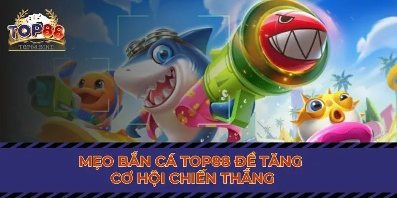 Mẹo bắn cá Top88 để tăng cơ hội chiến thắng