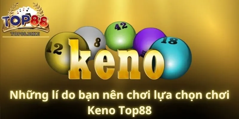 Những lí do bạn nên chơi lựa chọn chơi Keno Top88