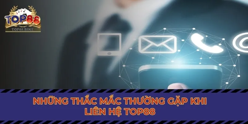 Những thắc mắc thường gặp khi liên lạc Top88