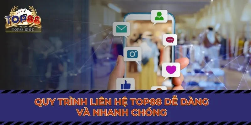 Quy trình liên lạc Top88 dễ dàng và nhanh chóng